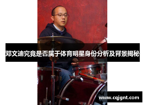 邓文迪究竟是否属于体育明星身份分析及背景揭秘