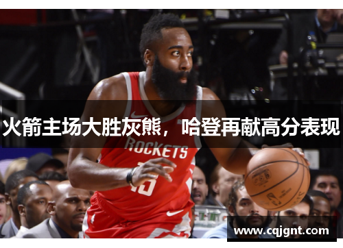 火箭主场大胜灰熊，哈登再献高分表现