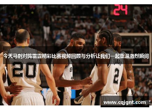 今天马刺对阵雷霆精彩比赛视频回顾与分析让我们一起重温激烈瞬间