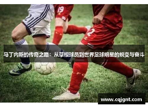 马丁内斯的传奇之路：从草根球员到世界足球明星的蜕变与奋斗