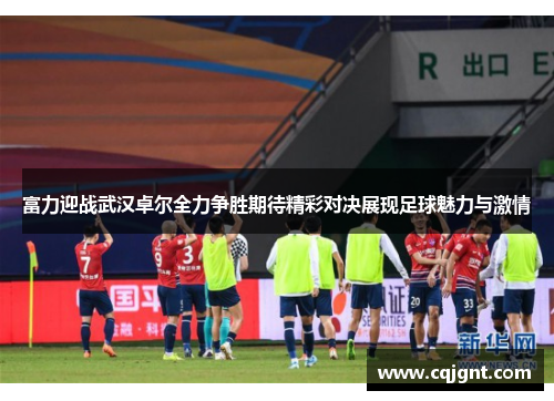 富力迎战武汉卓尔全力争胜期待精彩对决展现足球魅力与激情